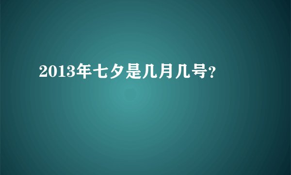 2013年七夕是几月几号？