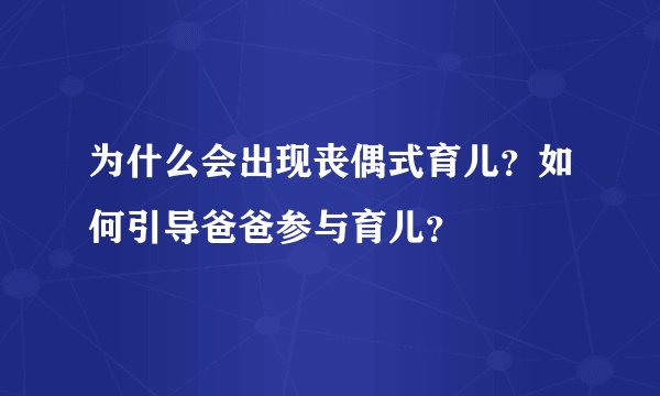 为什么会出现丧偶式育儿？如何引导爸爸参与育儿？