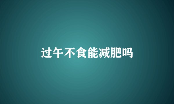 过午不食能减肥吗