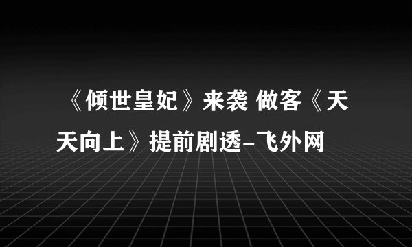  《倾世皇妃》来袭 做客《天天向上》提前剧透