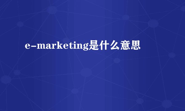 e-marketing是什么意思