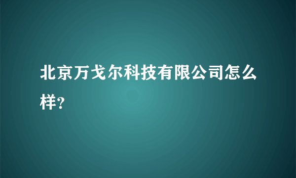 北京万戈尔科技有限公司怎么样？