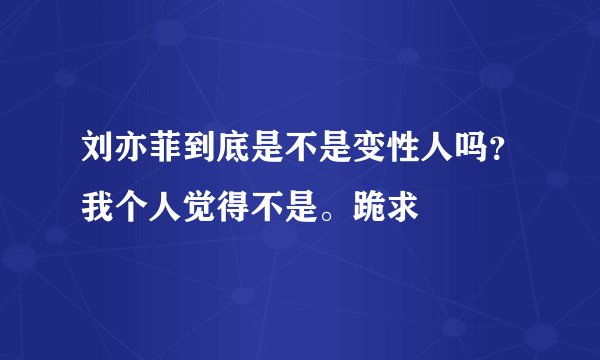 刘亦菲到底是不是变性人吗？我个人觉得不是。跪求