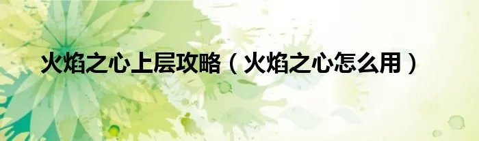火焰之心上层攻略（火焰之心怎么用）