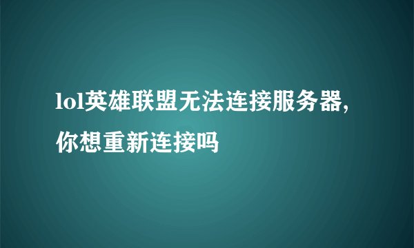 lol英雄联盟无法连接服务器,你想重新连接吗