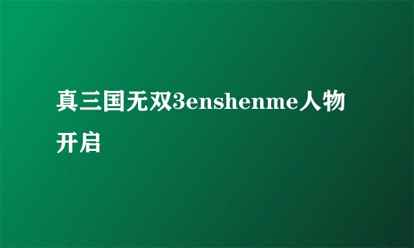真三国无双3enshenme人物开启