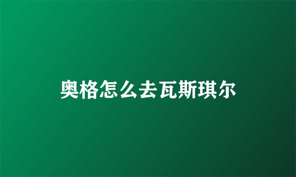 奥格怎么去瓦斯琪尔
