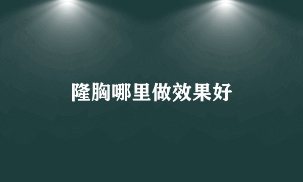 隆胸哪里做效果好