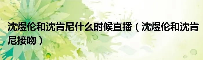 沈煜伦和沈肯尼什么时候直播（沈煜伦和沈肯尼接吻）