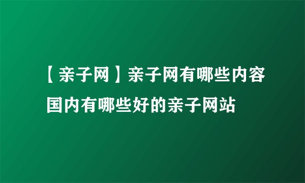 【亲子网】亲子网有哪些内容 国内有哪些好的亲子网站