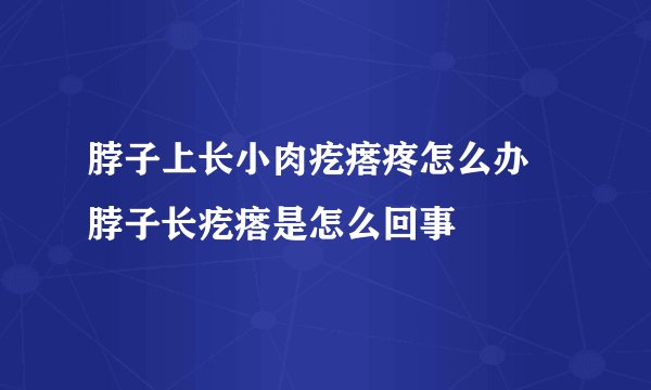 脖子上长小肉疙瘩疼怎么办 脖子长疙瘩是怎么回事