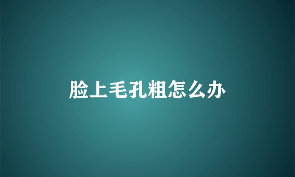 脸上毛孔粗怎么办