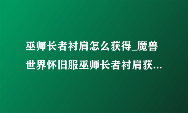 巫师长者衬肩怎么获得_魔兽世界怀旧服巫师长者衬肩获得方法-飞外网