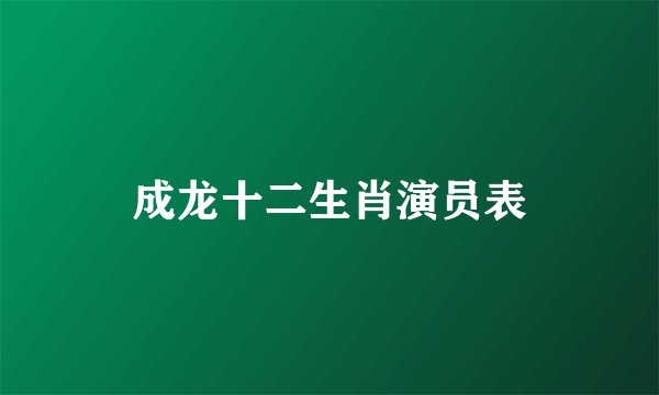 成龙十二生肖演员表