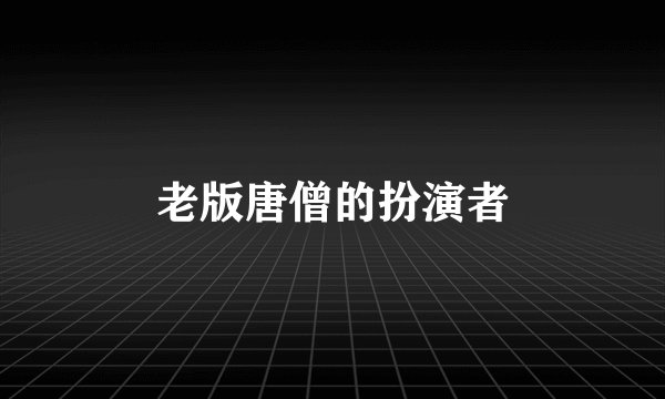 老版唐僧的扮演者