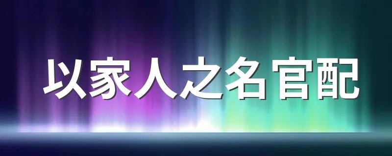 以家人之名官配 以家人之名介绍