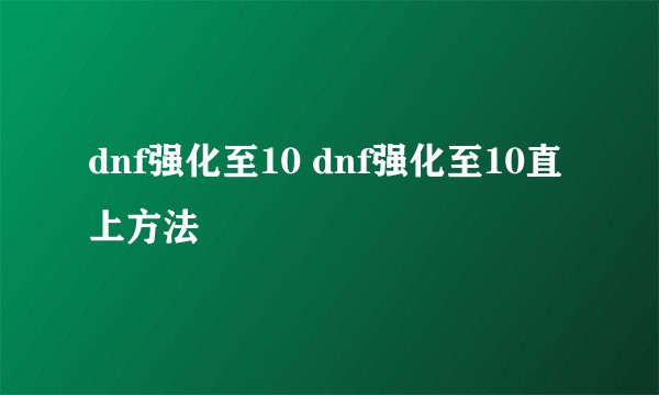 dnf强化至10 dnf强化至10直上方法