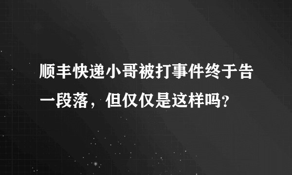 顺丰快递小哥被打事件终于告一段落，但仅仅是这样吗？