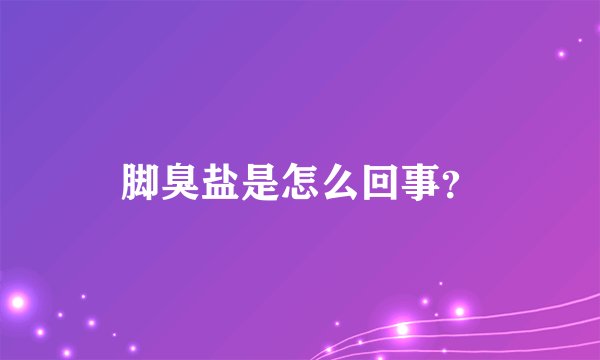 脚臭盐是怎么回事？
