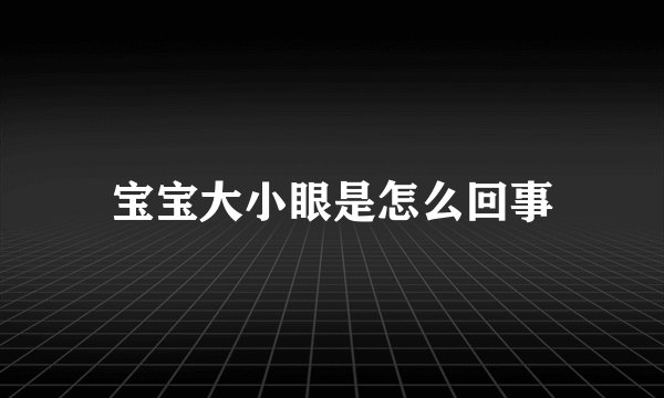 宝宝大小眼是怎么回事