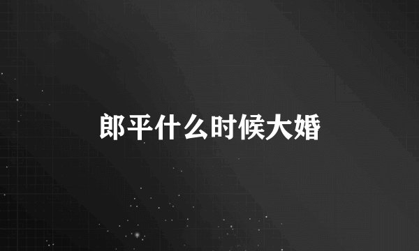 郎平什么时候大婚