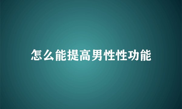 怎么能提高男性性功能
