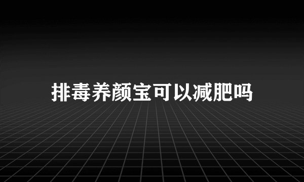 排毒养颜宝可以减肥吗