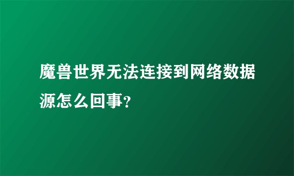 魔兽世界无法连接到网络数据源怎么回事？