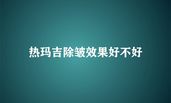 热玛吉除皱效果好不好