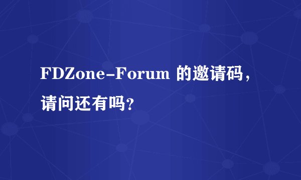 FDZone-Forum 的邀请码，请问还有吗？