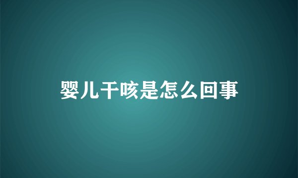 婴儿干咳是怎么回事