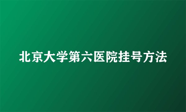 北京大学第六医院挂号方法