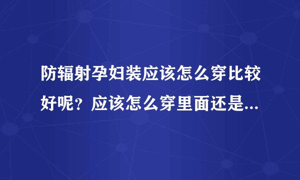 防辐射孕妇装应该怎么穿比较好呢？应该怎么穿里面还是外面呢？