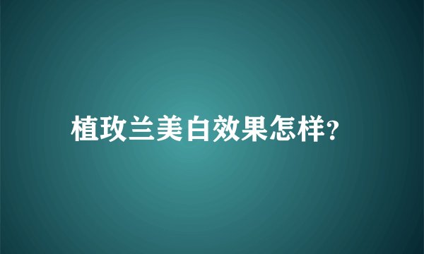 植玫兰美白效果怎样？