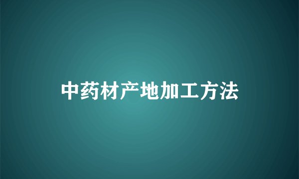 中药材产地加工方法