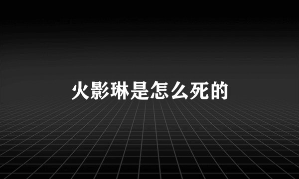 火影琳是怎么死的