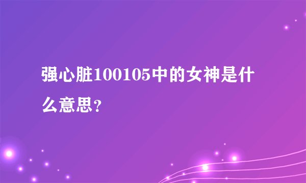 强心脏100105中的女神是什么意思？