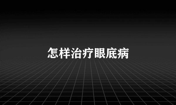怎样治疗眼底病