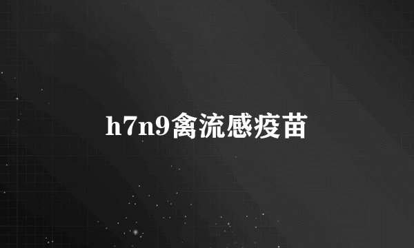 h7n9禽流感疫苗