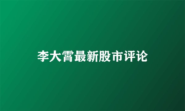 李大霄最新股市评论