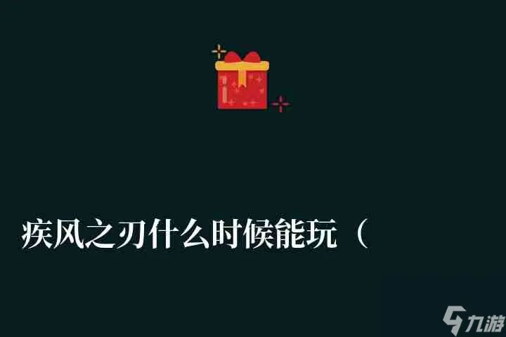 疾风之刃什么时候能玩 什么时候出的 公测时间及玩法技巧