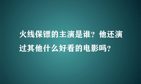 火线保镖的主演是谁？他还演过其他什么好看的电影吗？