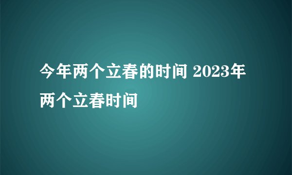 今年两个立春的时间 2023年两个立春时间