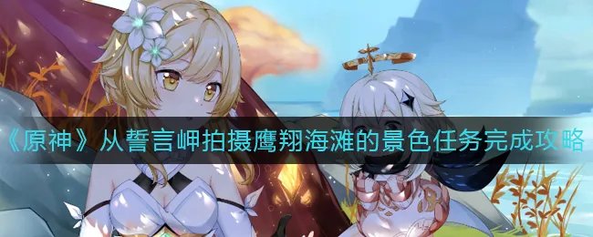 《原神》从誓言岬拍摄鹰翔海滩的景色任务完成攻略