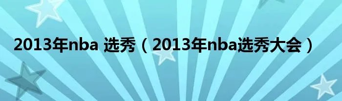 2013年nba 选秀（2013年nba选秀大会）