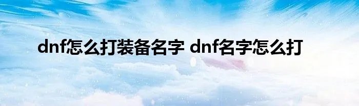 dnf怎么打装备名字 dnf名字怎么打