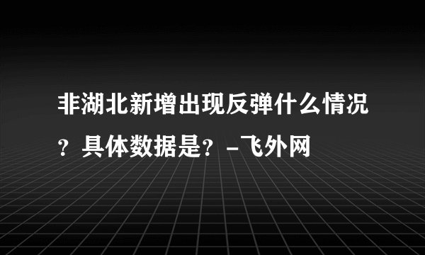 非湖北新增出现反弹什么情况？具体数据是？-飞外网