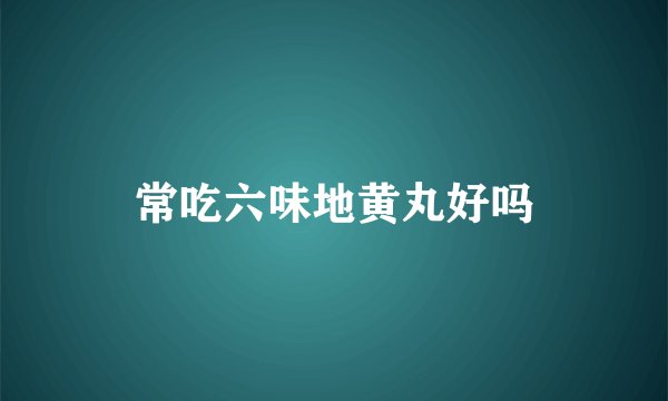 常吃六味地黄丸好吗