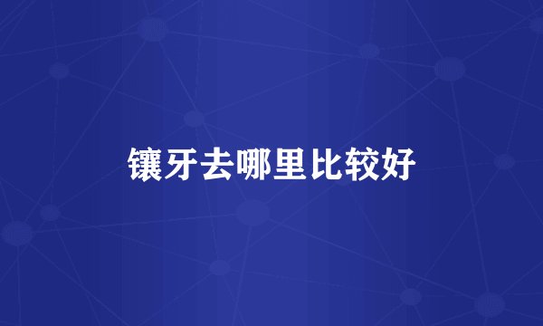 镶牙去哪里比较好