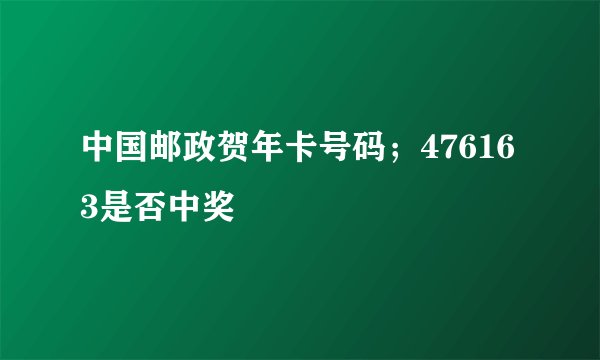 中国邮政贺年卡号码；476163是否中奖